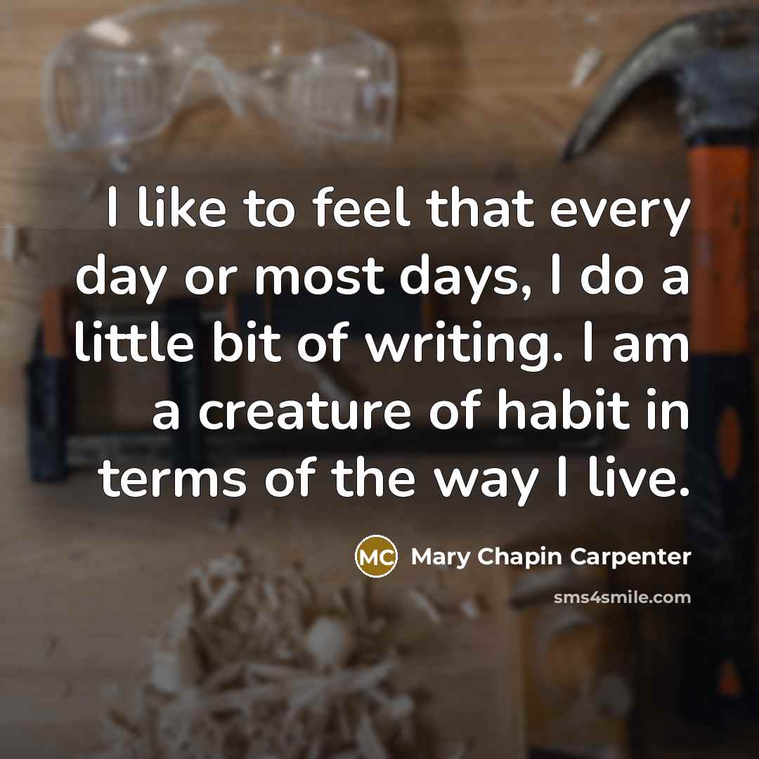 “I like to feel that every day or most days, I do a little bit of writing. I am a creature of habit in terms of the way I live.” quote by Mary Chapin Carpenter