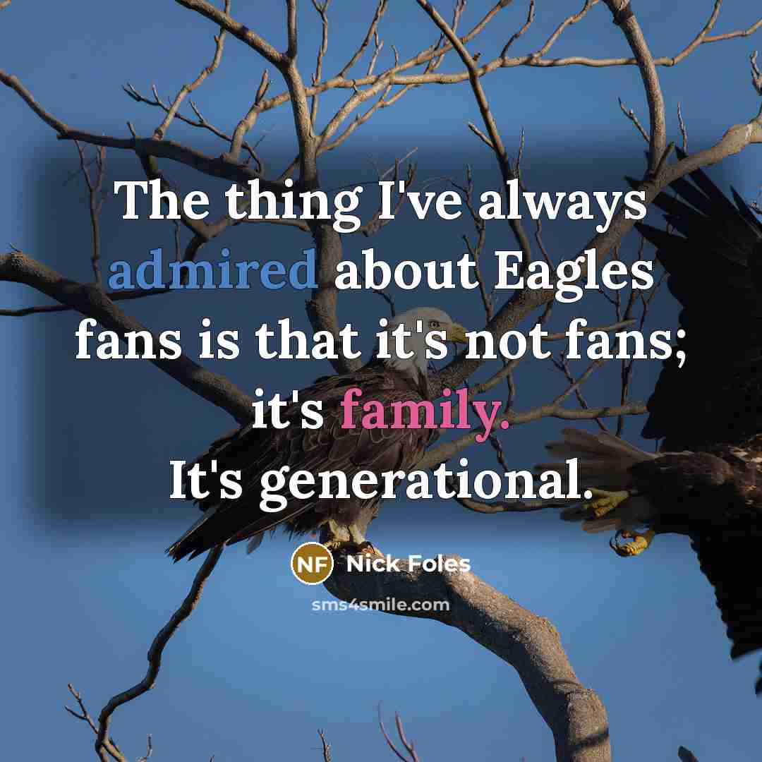 “The thing I've always admired about Eagles fans is that it's not fans; it's family. It's generational.” quote by Nick Foles