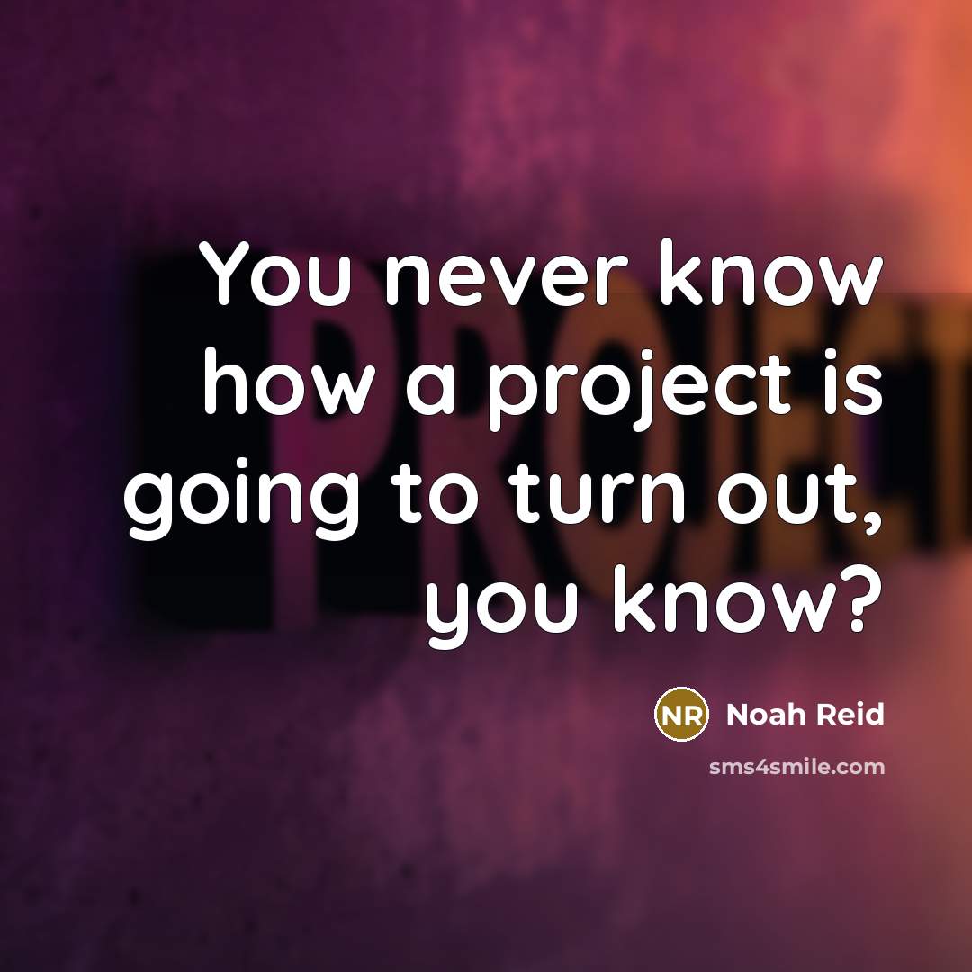 “You never know how a project is going to turn out, you know?” quote by Noah Reid