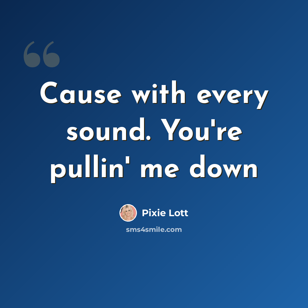 “Cause with every sound. You're pullin' me down” quote by Pixie Lott