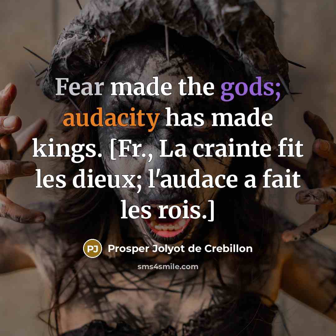 “Fear made the gods; audacity has made kings. [Fr., La crainte fit les dieux; l'audace a fait les rois.]” quote by Prosper Jolyot de Crebillon