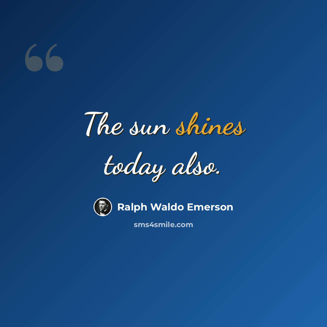 “The sun shines today also.” quote by Ralph Waldo Emerson