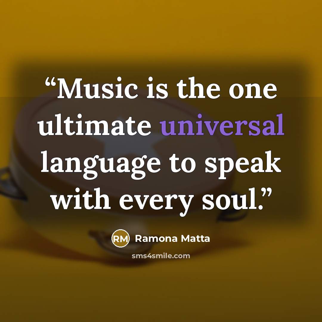 “Music is the one ultimate universal language to speak with every soul.” quote by Ramona Matta