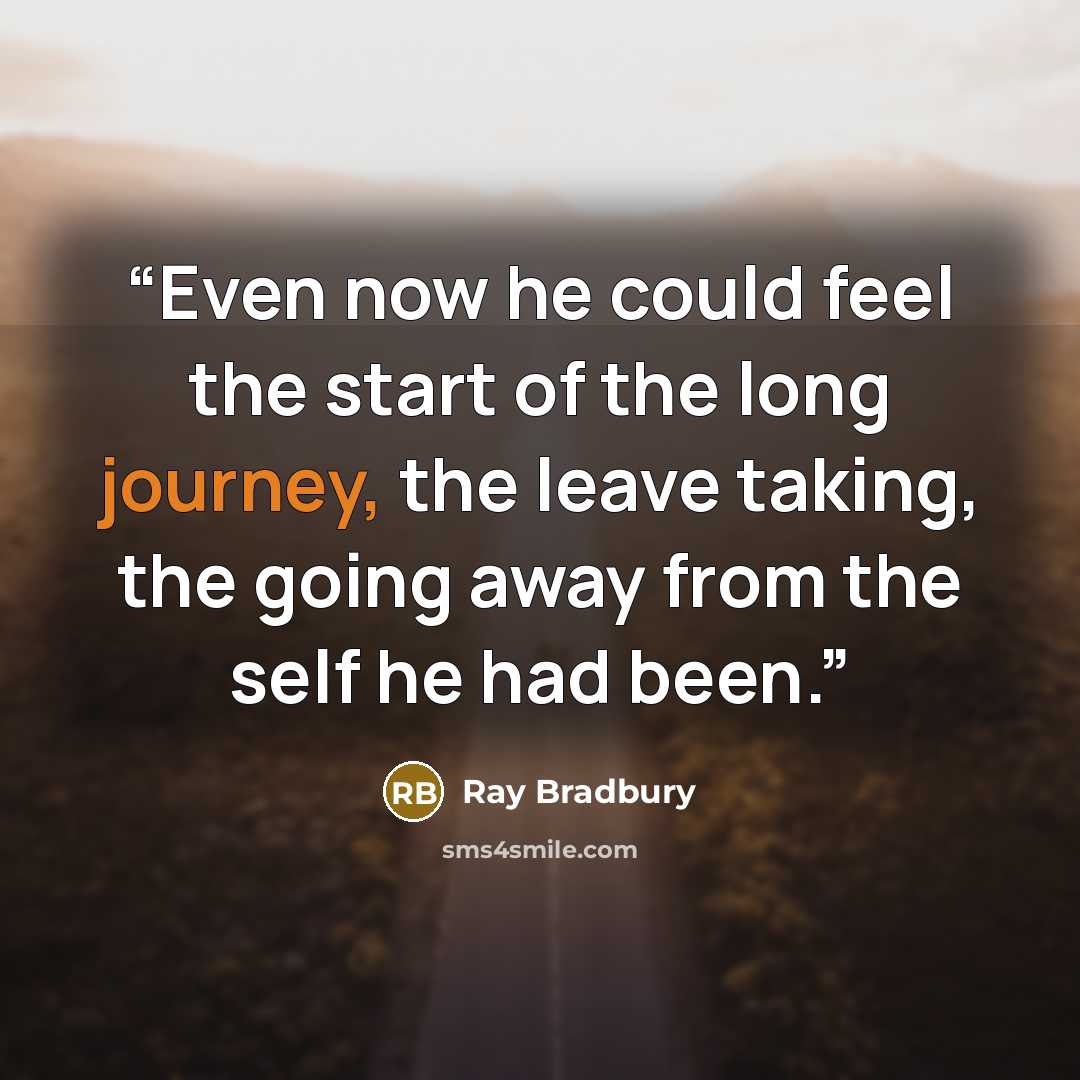 “Even now he could feel the start of the long journey, the leave taking, the going away from the self he had been.” quote by Ray Bradbury