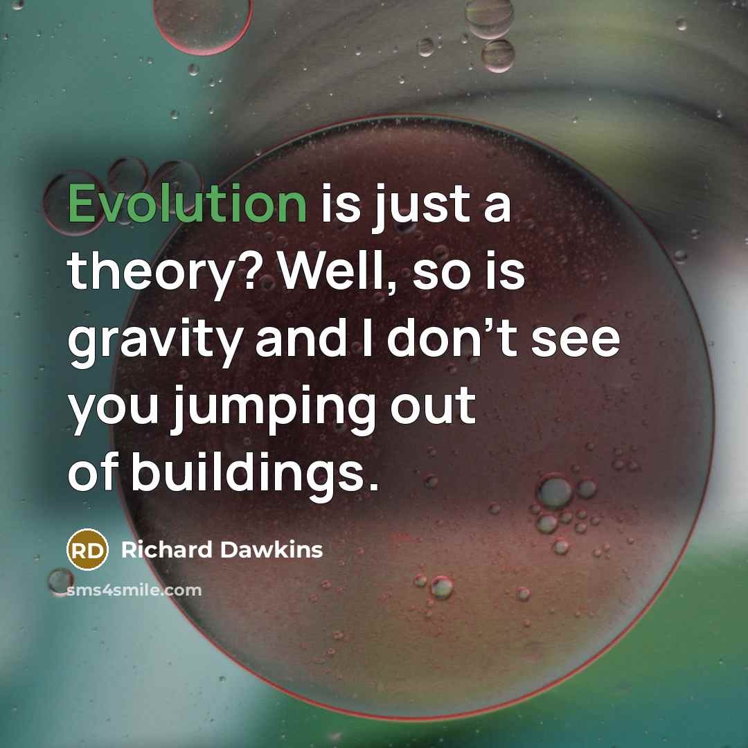 “Evolution is just a theory? Well, so is gravity and I don't see you jumping out of buildings.” quote by Richard Dawkins
