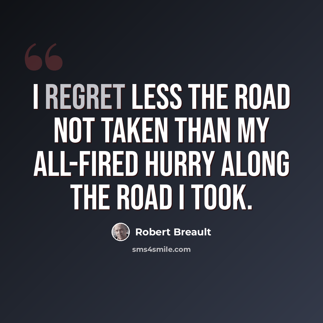 “I regret less the road not taken than my all-fired hurry along the road I took.” quote by Robert Breault