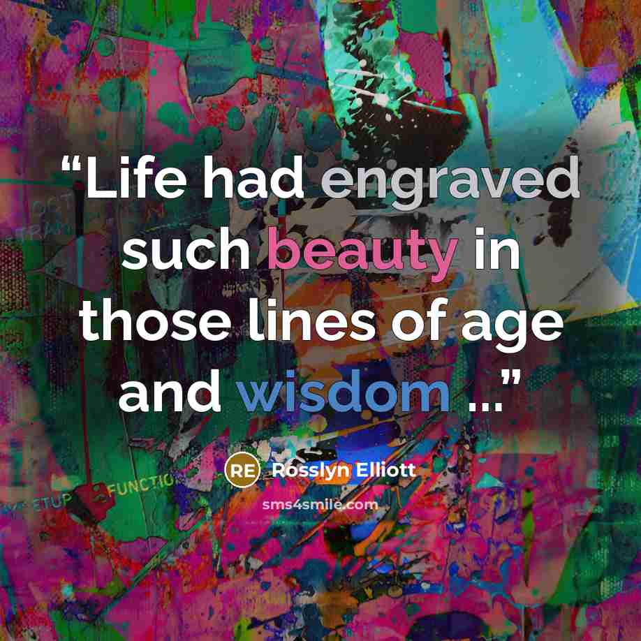“Life had engraved such beauty in those lines of age and wisdom ...” quote by Rosslyn Elliott