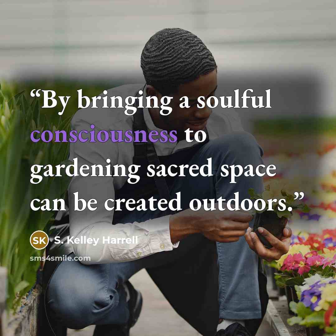 “By bringing a soulful consciousness to gardening sacred space can be created outdoors.” quote by S. Kelley Harrell