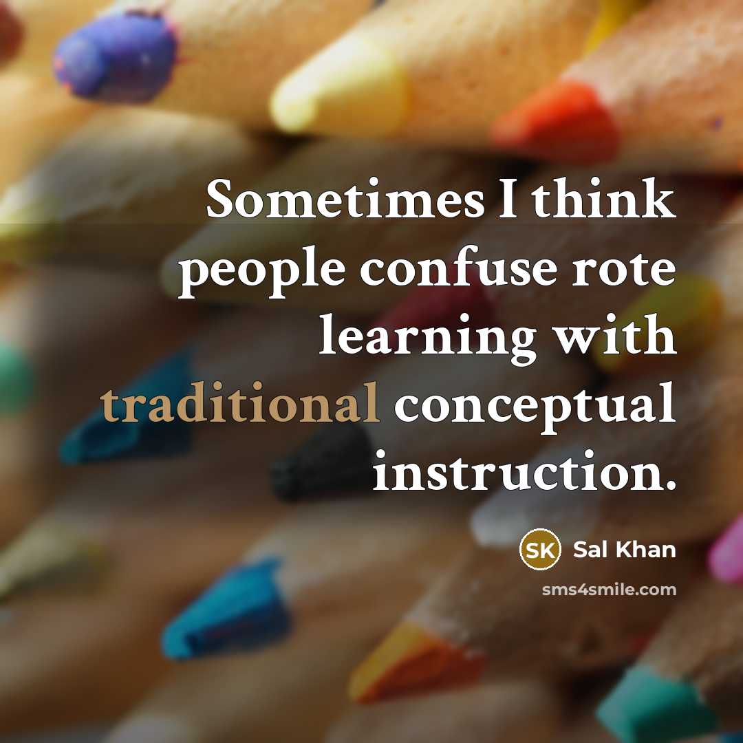 “Sometimes I think people confuse rote learning with traditional conceptual instruction.” quote by Sal Khan
