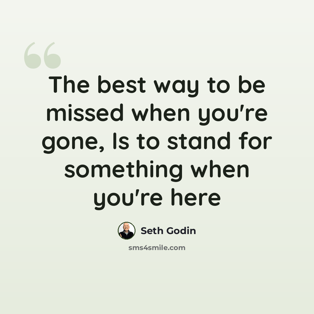 “The best way to be missed when you're gone, Is to stand for something when you're here” quote by Seth Godin