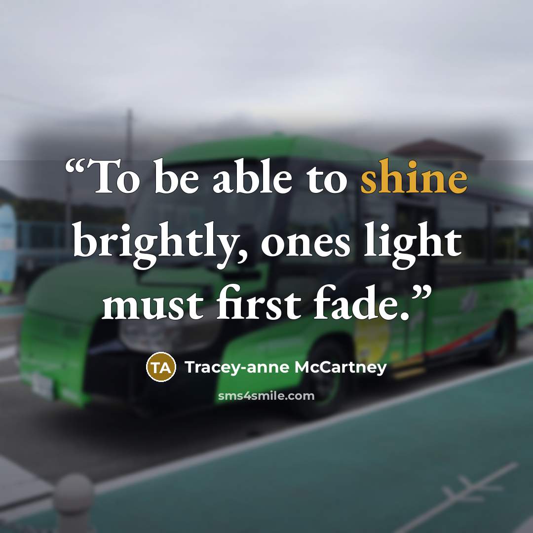 “To be able to shine brightly, ones light must first fade.” quote by Tracey-anne McCartney