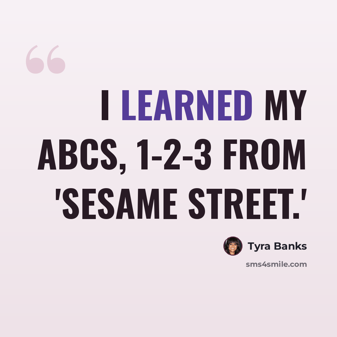 “I learned my ABCs, 1-2-3 from 'Sesame Street.'” quote by Tyra Banks