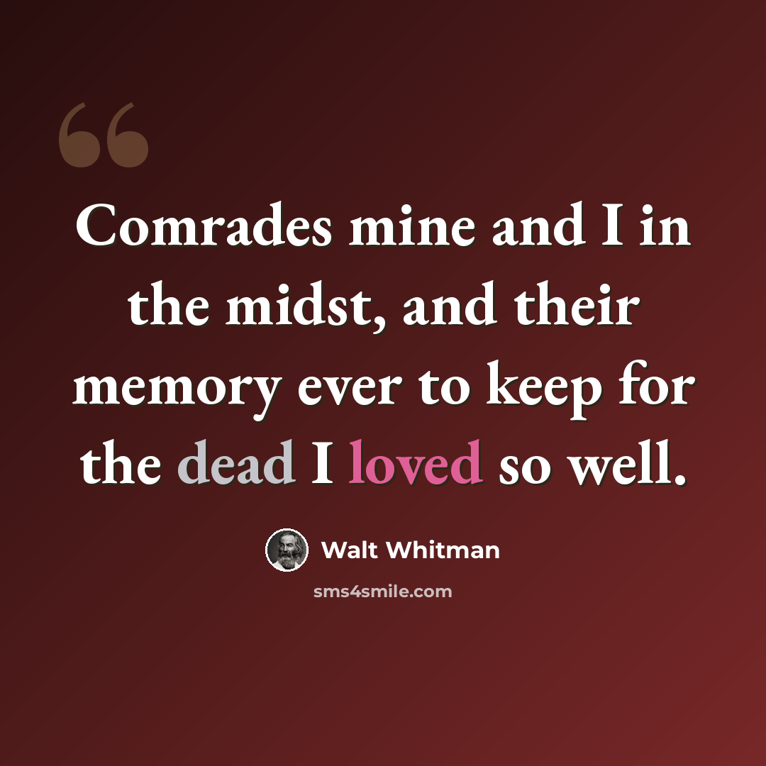 “Comrades mine and I in the midst, and their memory ever to keep for the dead I loved so well.” quote by Walt Whitman
