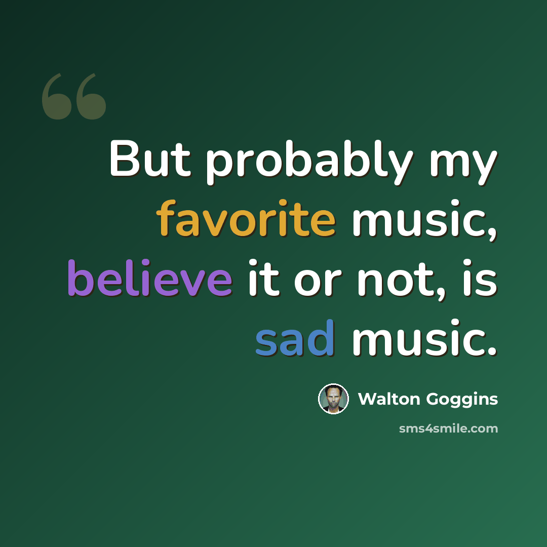 “But probably my favorite music, believe it or not, is sad music.” quote by Walton Goggins