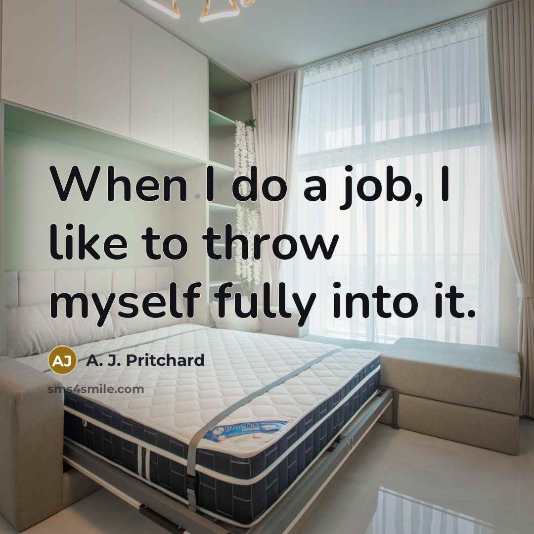 “When I do a job, I like to throw myself fully into it.” quote by A. J. Pritchard