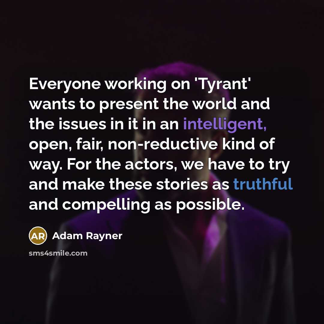 “Everyone working on 'Tyrant' wants to present the world and the issues in it in an intelligent, open, fair, non-reductive kind of way. For the actors, we have to try and make these stories as truthful and compelling as possible.” quote by Adam Rayner