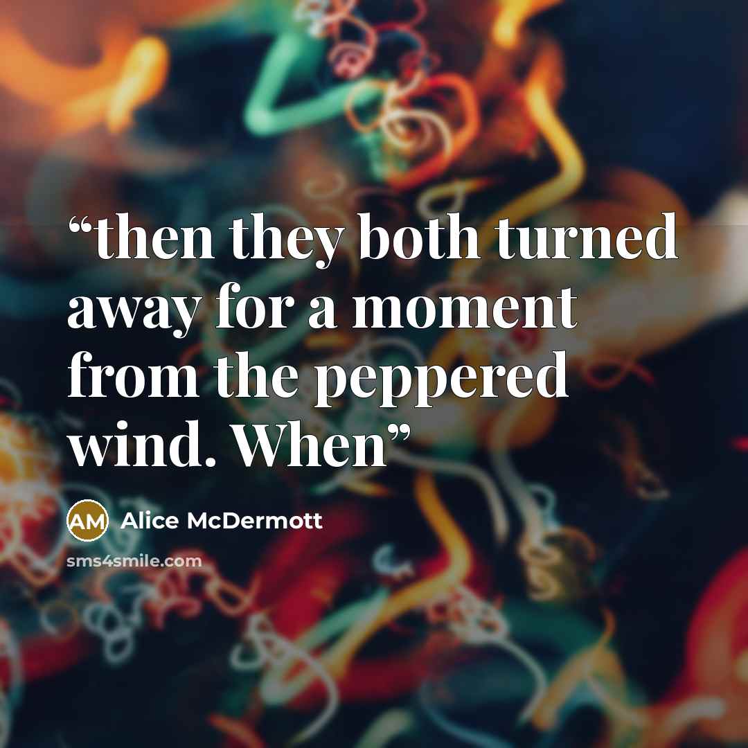 “then they both turned away for a moment from the peppered wind. When” quote by Alice McDermott