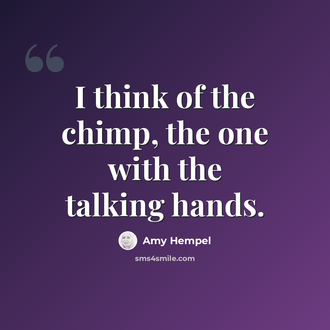 “I think of the chimp, the one with the talking hands.” quote by Amy Hempel