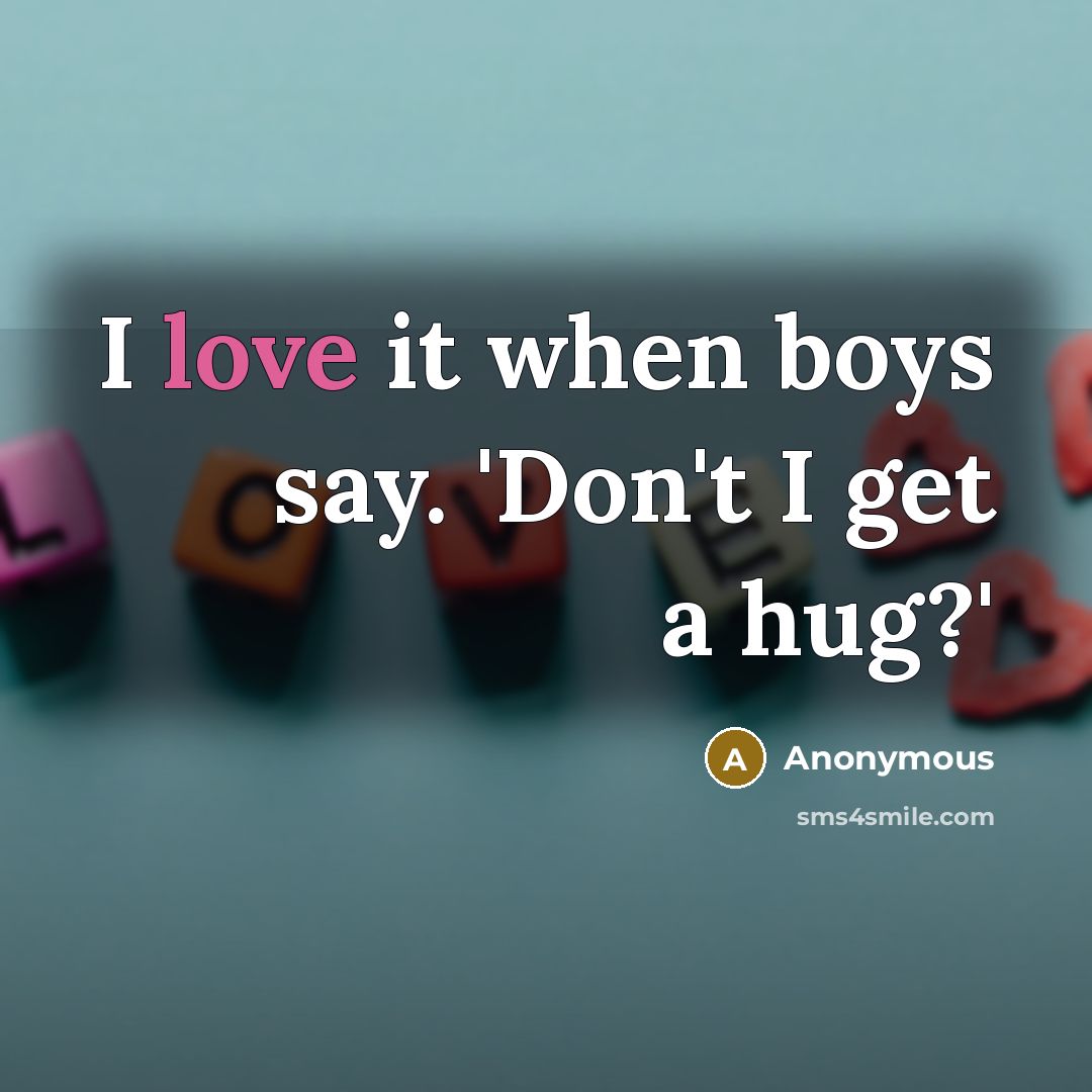 “I love it when boys say. 'Don't I get a hug?'” quote by Anonymous