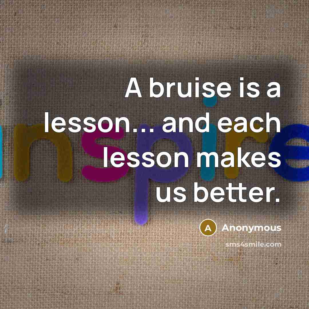 “A bruise is a lesson... and each lesson makes us better.” quote by Anonymous