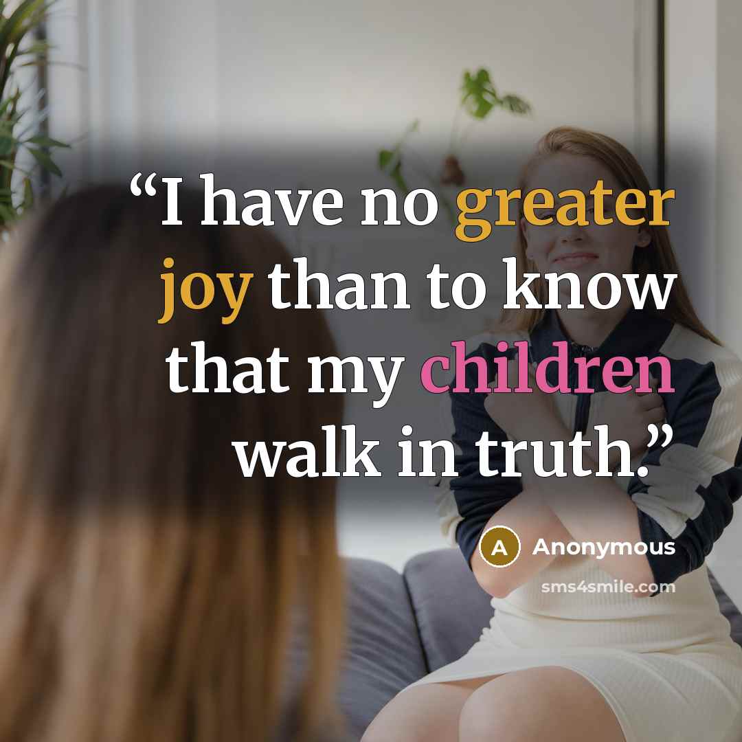 “I have no greater joy than to know that my children walk in truth.” quote by Anonymous