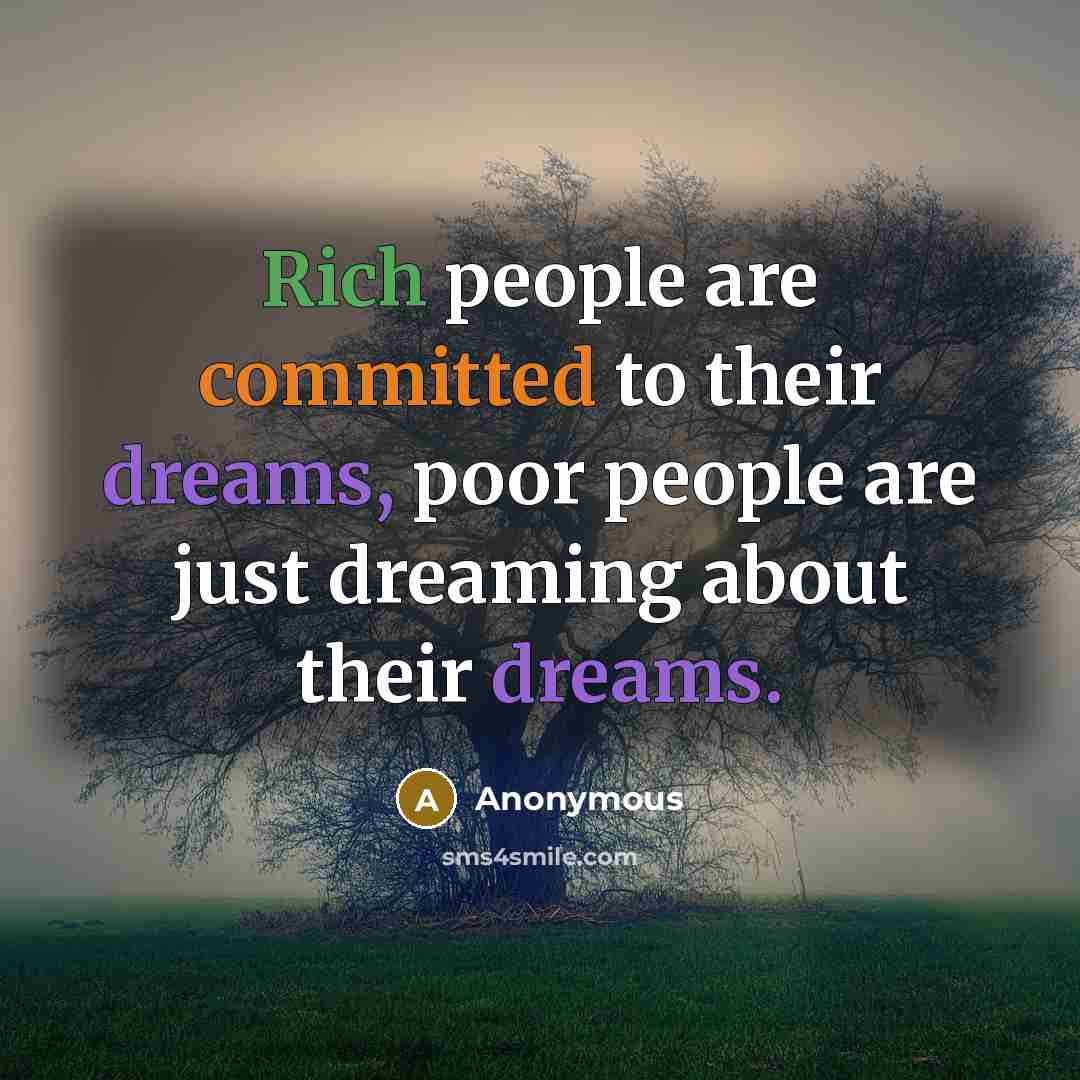 “Rich people are committed to their dreams, poor people are just dreaming about their dreams.” quote by Anonymous