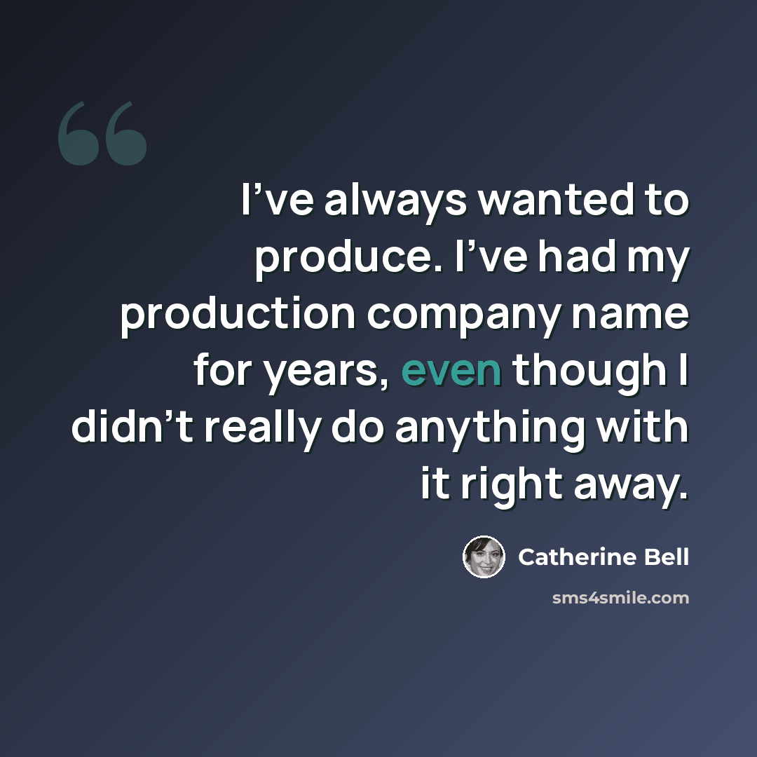“I've always wanted to produce. I've had my production company name for years, even though I didn't really do anything with it right away.” quote by Catherine Bell