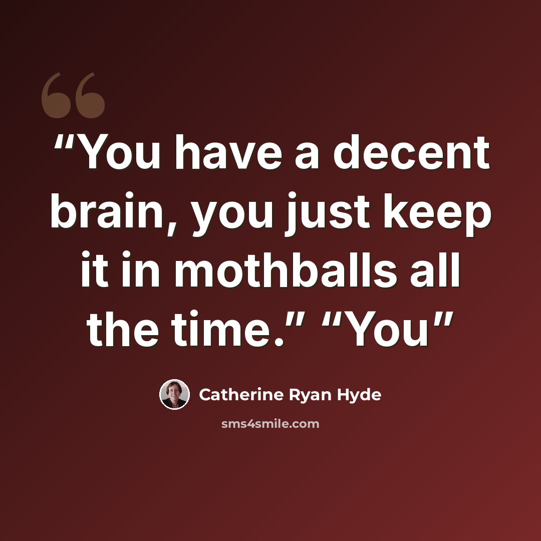 “You have a decent brain, you just keep it in mothballs all the time.” “You” quote by Catherine Ryan Hyde