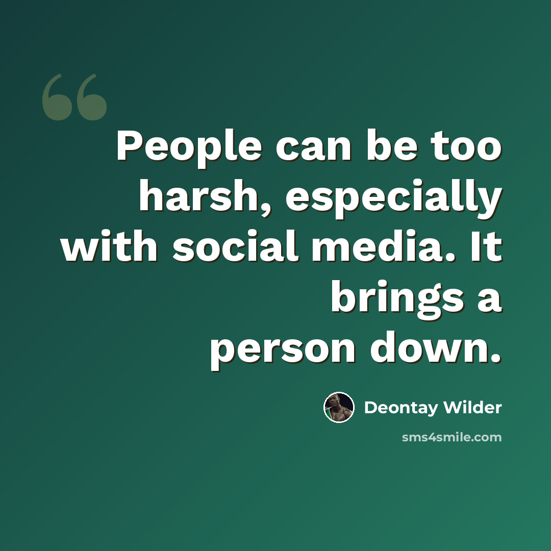 “People can be too harsh, especially with social media. It brings a person down.” quote by Deontay Wilder