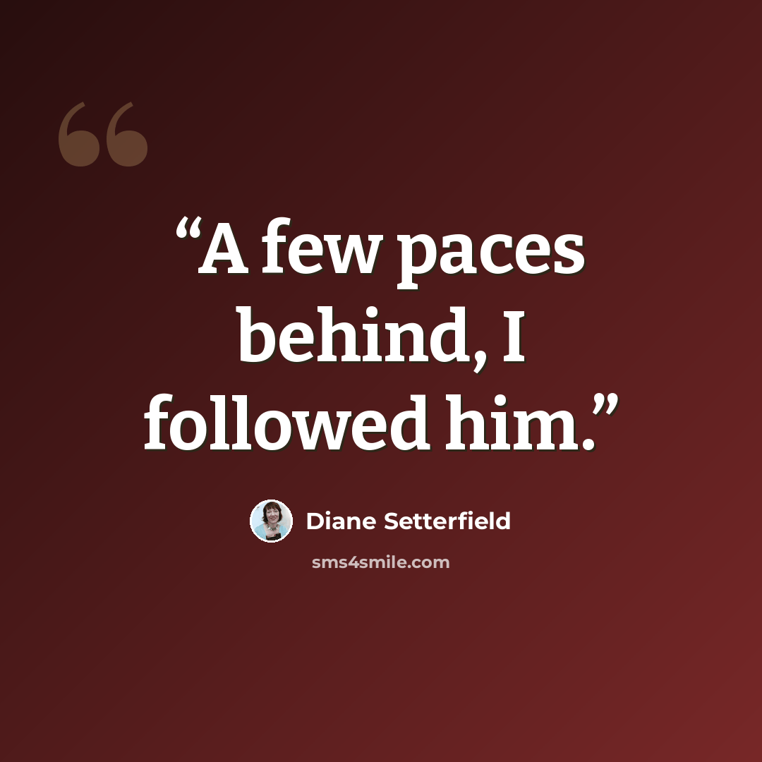“A few paces behind, I followed him.” quote by Diane Setterfield