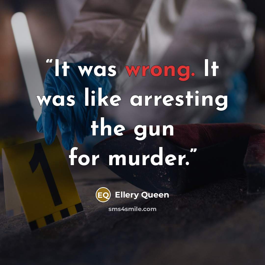 “It was wrong. It was like arresting the gun for murder.” quote by Ellery Queen