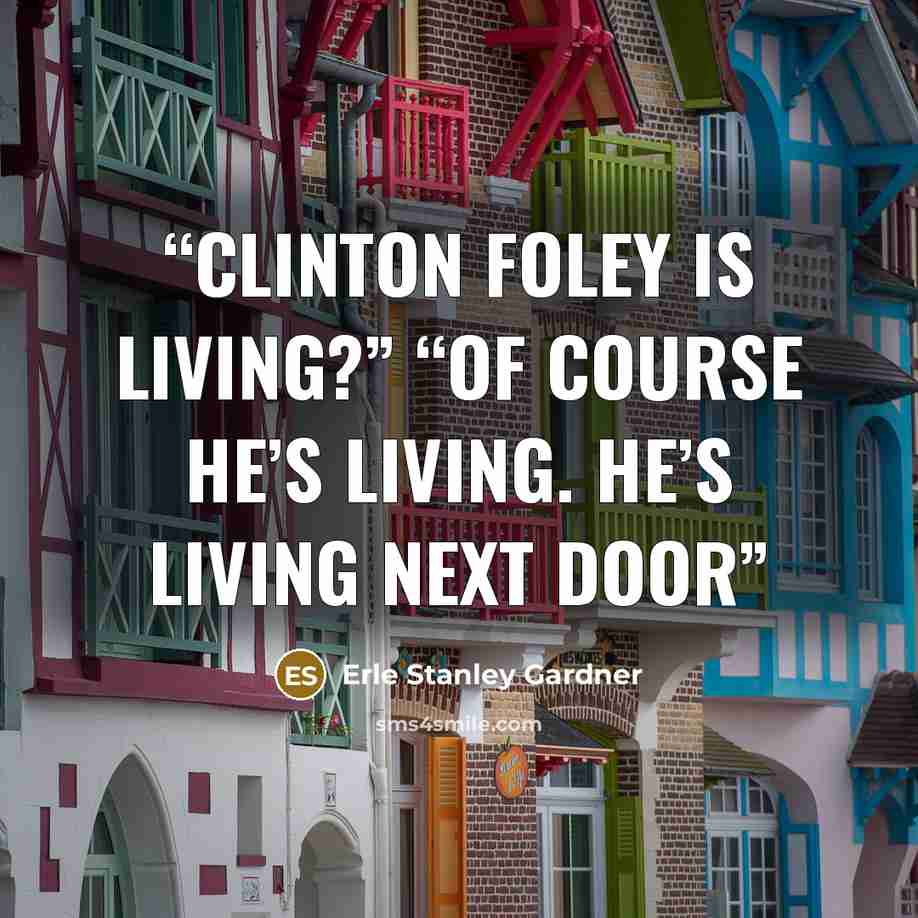 “Clinton Foley is living?” “Of course he’s living. He’s living next door” quote by Erle Stanley Gardner