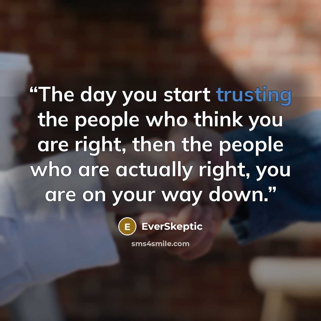 “The day you start trusting the people who think you are right, then the people who are actually right, you are on your way down.” quote by EverSkeptic