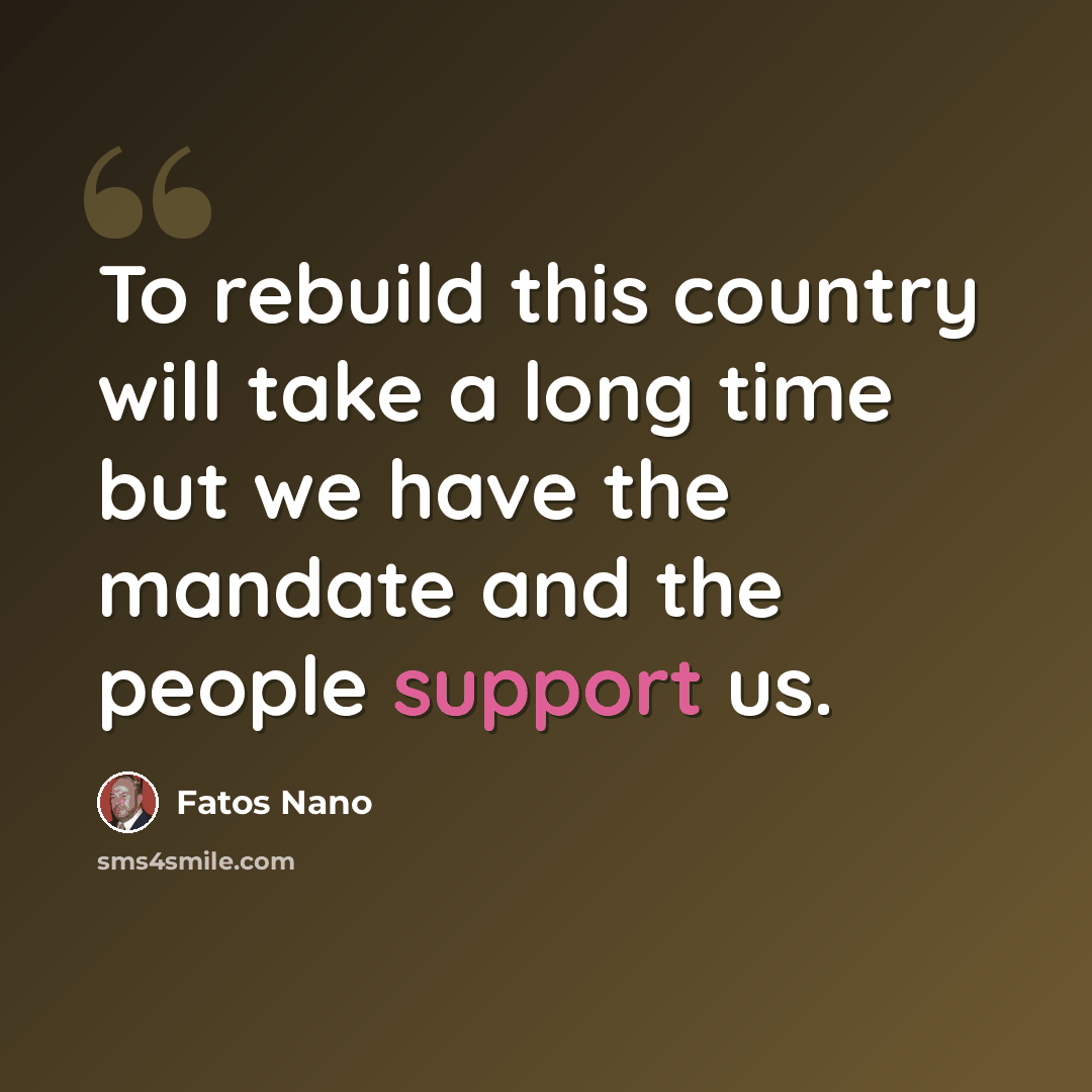 “To rebuild this country will take a long time but we have the mandate and the people support us.” quote by Fatos Nano