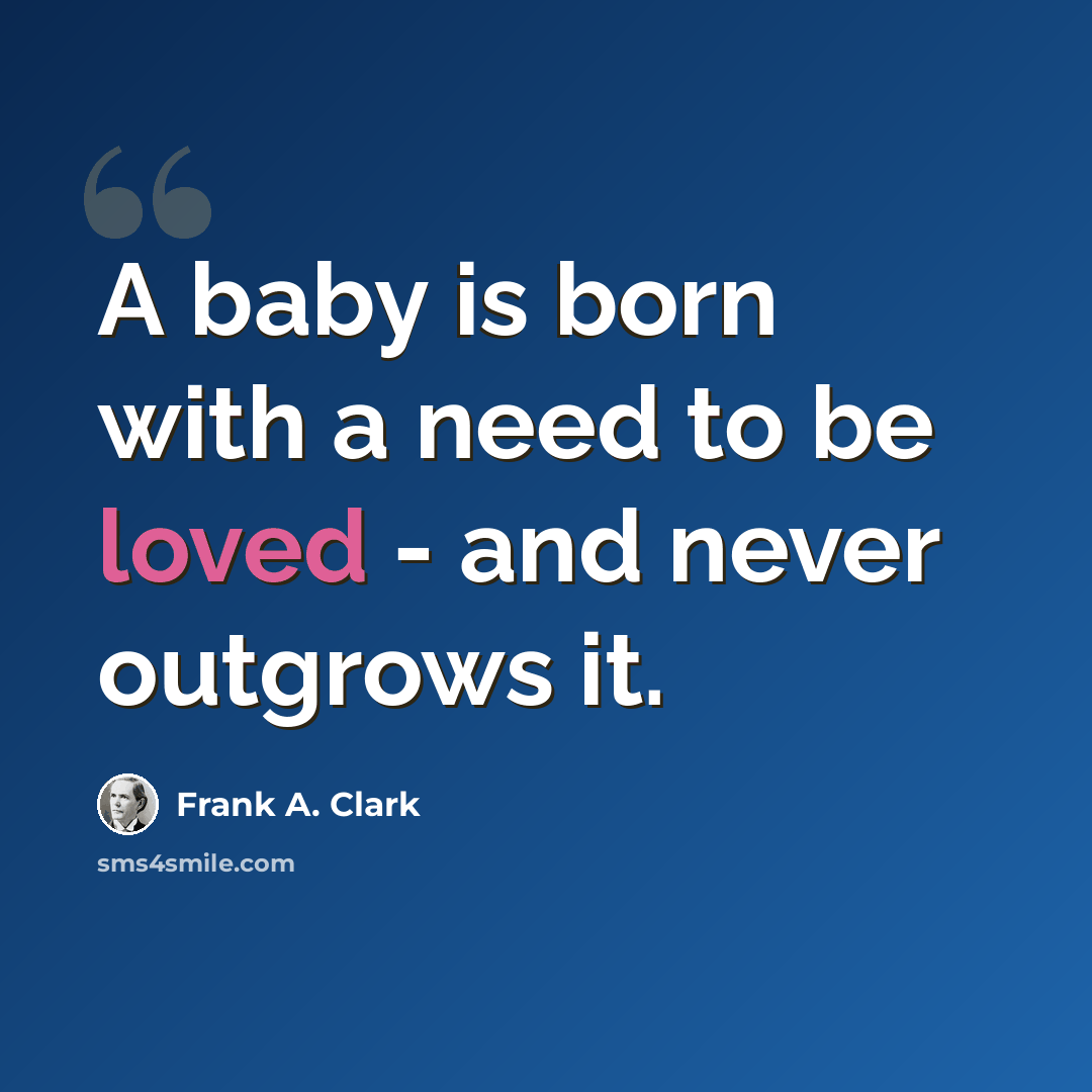 “A baby is born with a need to be loved - and never outgrows it.” quote by Frank A. Clark