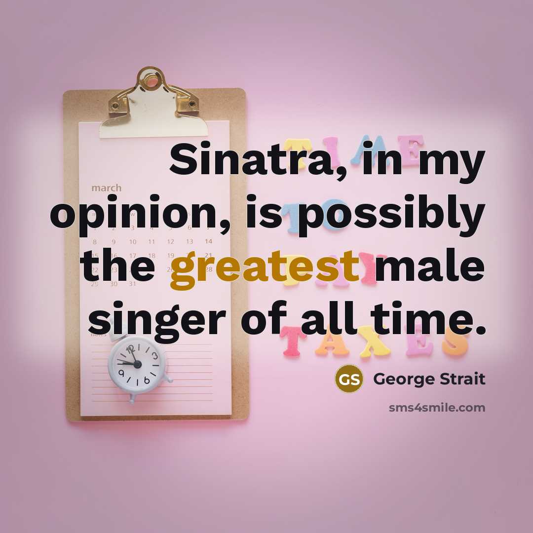 “Sinatra, in my opinion, is possibly the greatest male singer of all time.” quote by George Strait