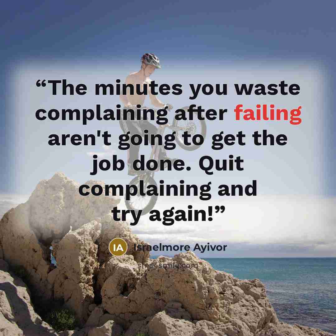 “The minutes you waste complaining after failing aren't going to get the job done. Quit complaining and try again!” quote by Israelmore Ayivor