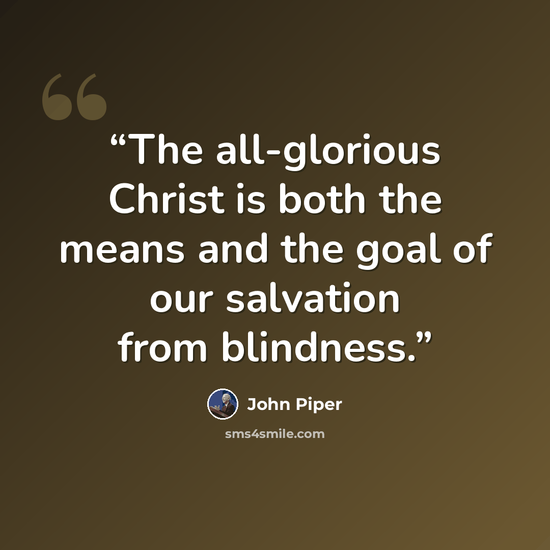“The all-glorious Christ is both the means and the goal of our salvation from blindness.” quote by John Piper