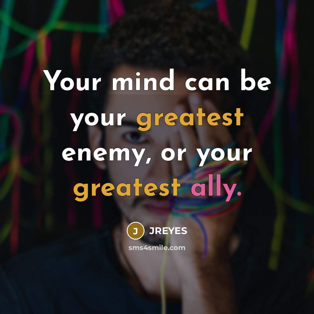 “Your mind can be your greatest enemy, or your greatest ally.” quote by JREYES
