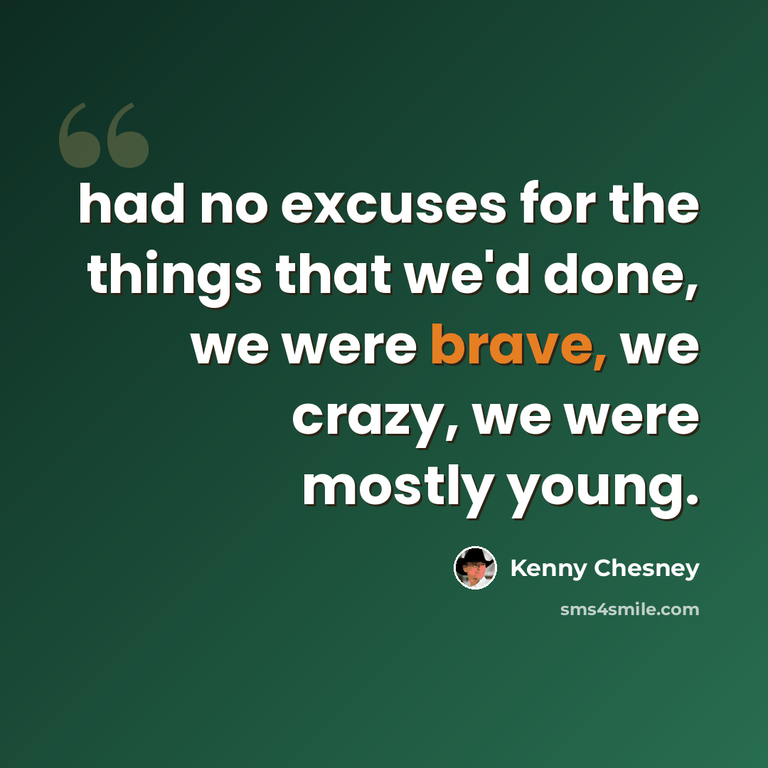 “had no excuses for the things that we'd done, we were brave, we crazy, we were mostly young.” quote by Kenny Chesney