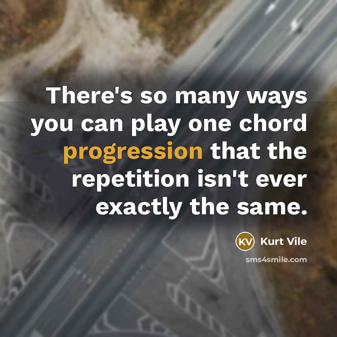 “There's so many ways you can play one chord progression that the repetition isn't ever exactly the same.” quote by Kurt Vile