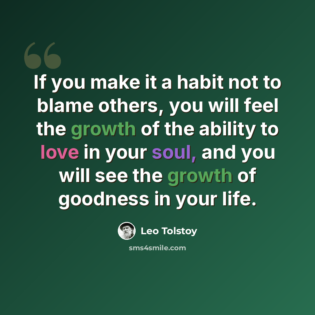 “If you make it a habit not to blame others, you will feel the growth of the ability to love in your soul, and you will see the growth of goodness in your life.” quote by Leo Tolstoy