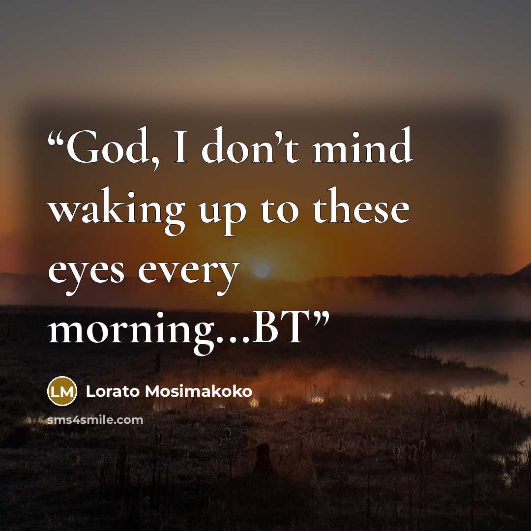 “God, I don’t mind waking up to these eyes every morning...BT” quote by Lorato Mosimakoko