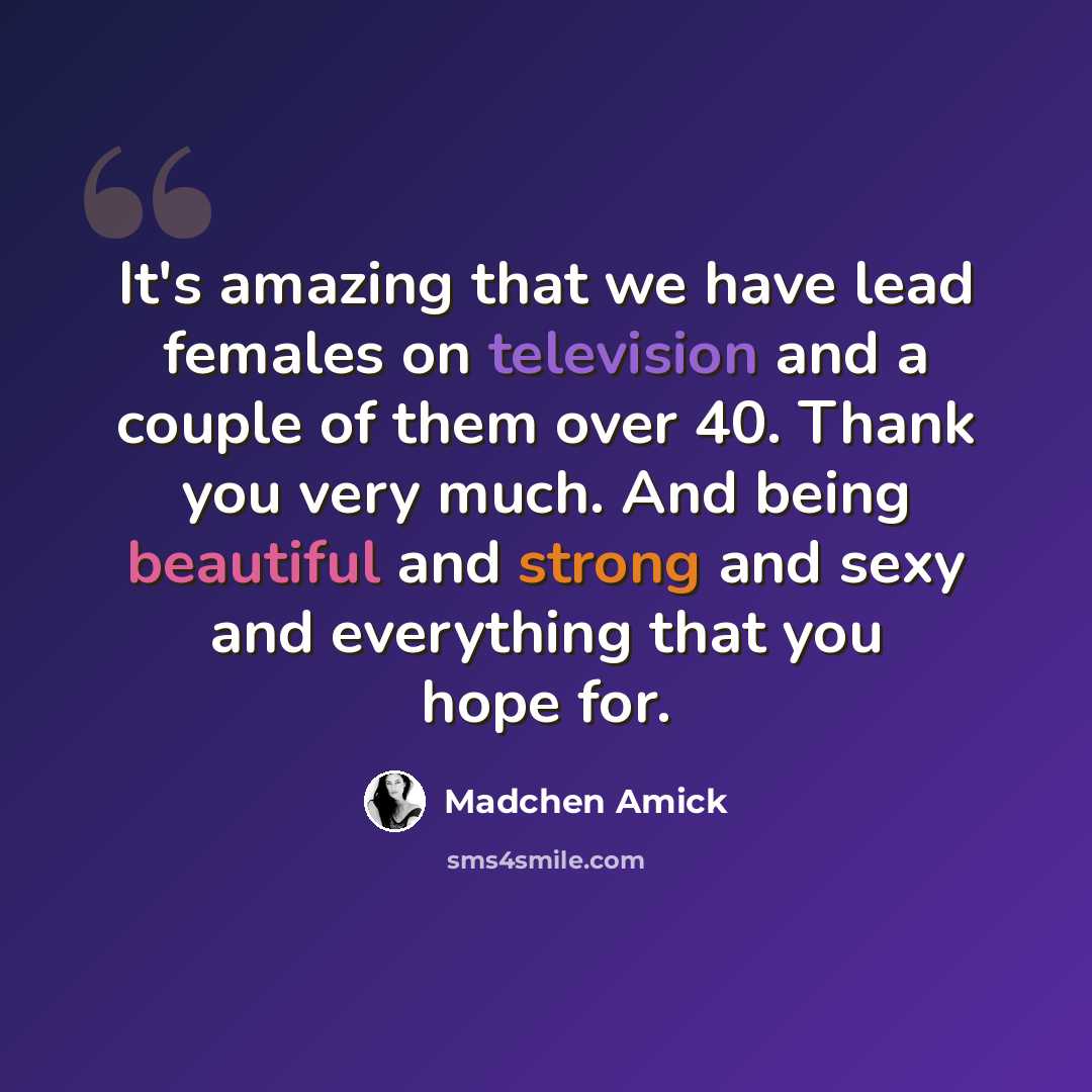 “It's amazing that we have lead females on television and a couple of them over 40. Thank you very much. And being beautiful and strong and sexy and everything that you hope for.” quote by Madchen Amick
