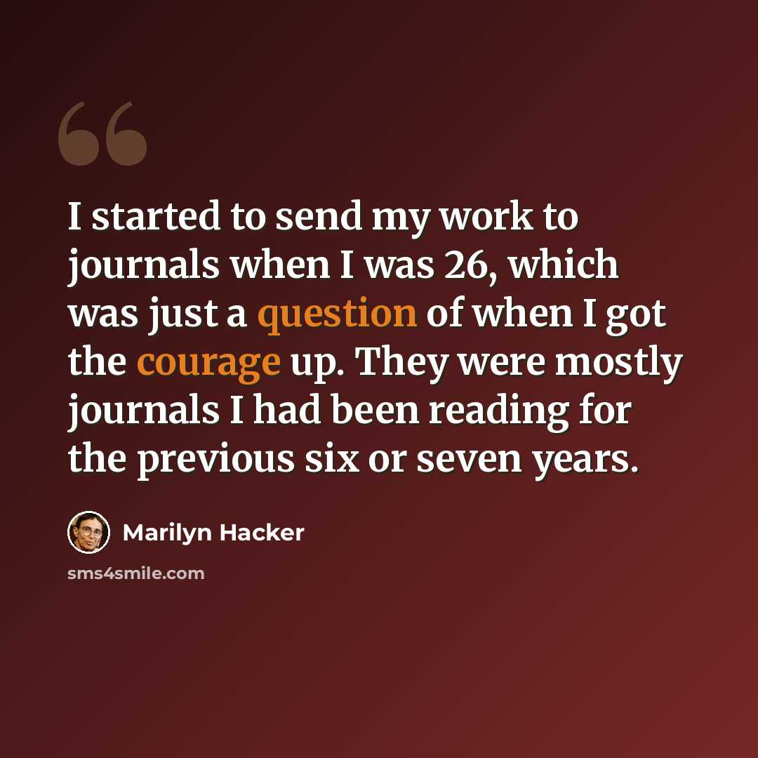 “I started to send my work to journals when I was 26, which was just a question of when I got the courage up. They were mostly journals I had been reading for the previous six or seven years.” quote by Marilyn Hacker