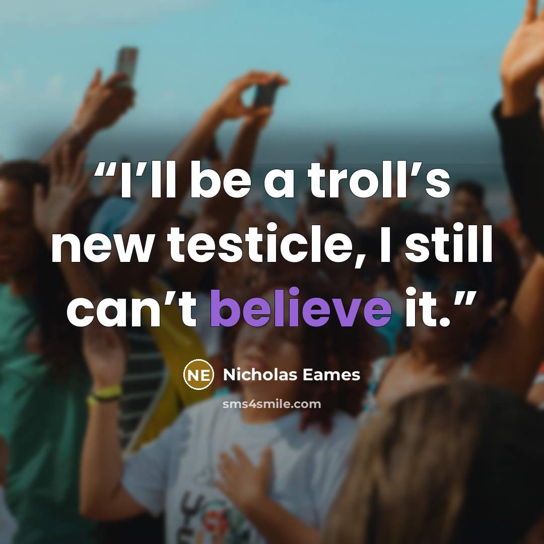 “I’ll be a troll’s new testicle, I still can’t believe it.” quote by Nicholas Eames