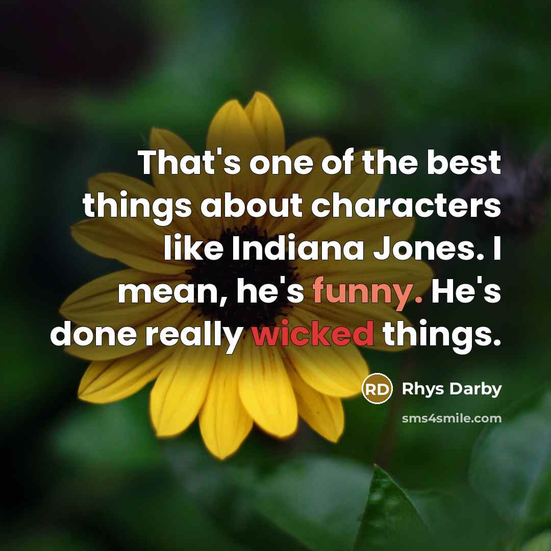 “That's one of the best things about characters like Indiana Jones. I mean, he's funny. He's done really wicked things.” quote by Rhys Darby