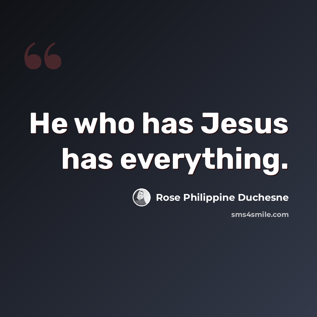 “He who has Jesus has everything.” quote by Rose Philippine Duchesne