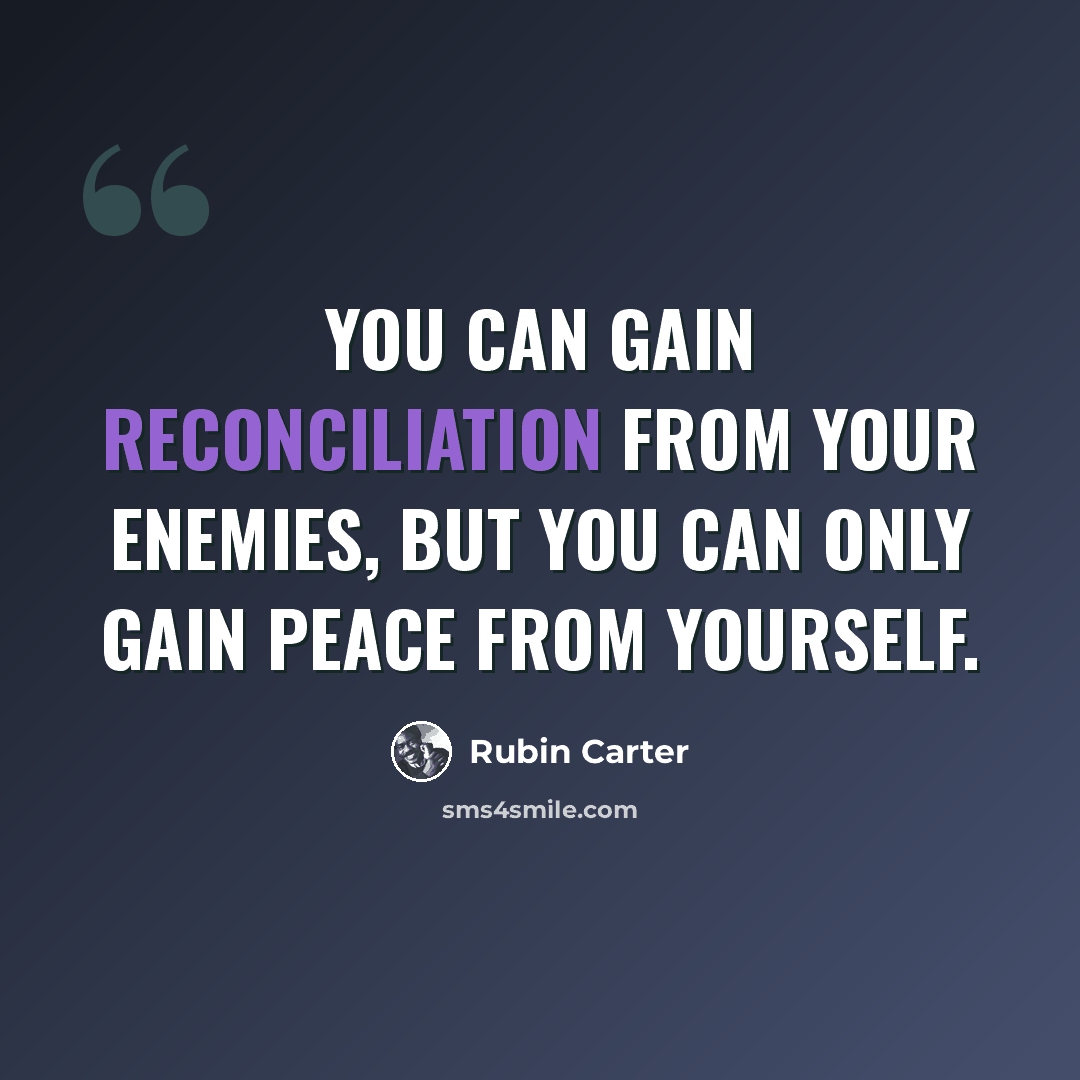 “You can gain reconciliation from your enemies, but you can only gain peace from yourself.” quote by Rubin Carter