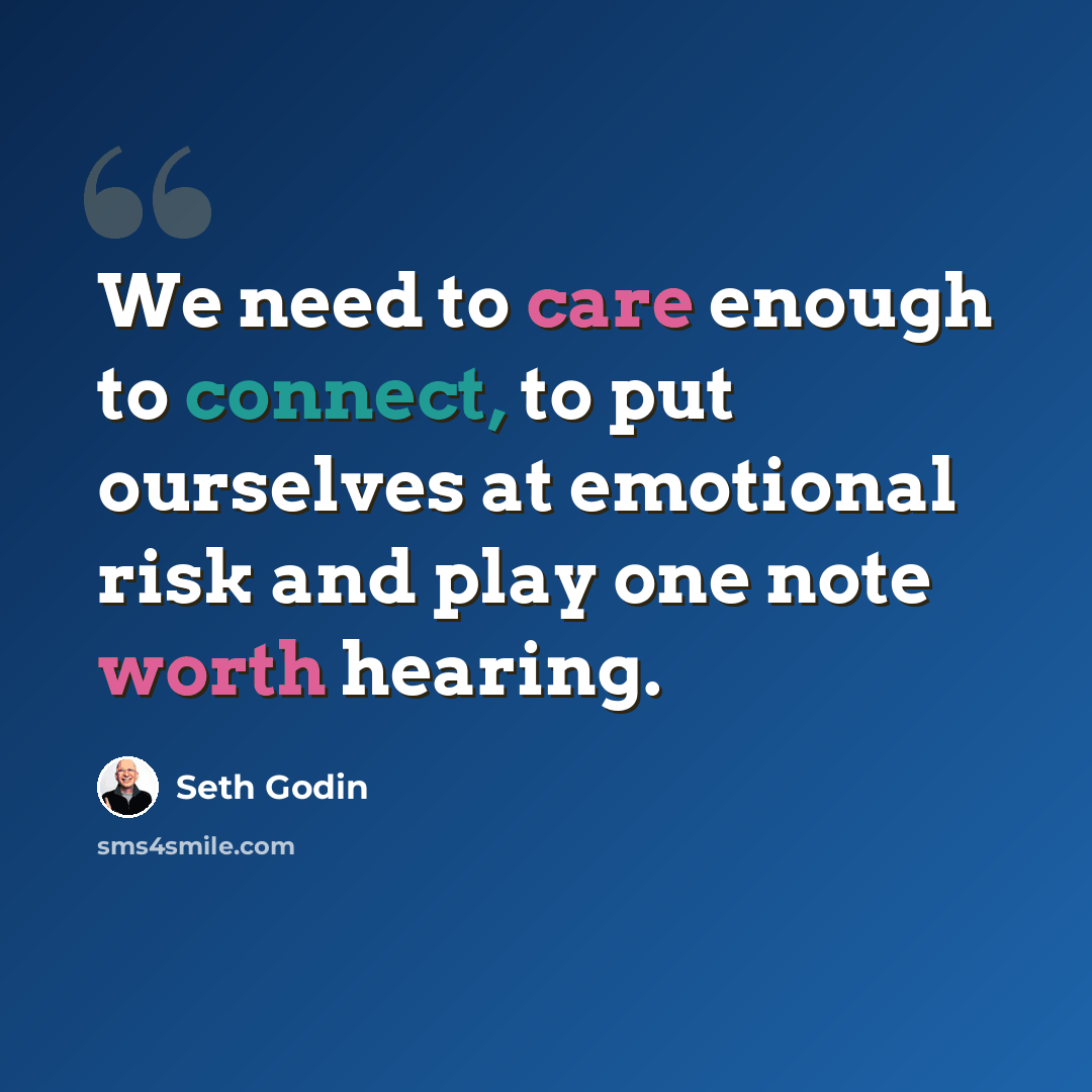 “We need to care enough to connect, to put ourselves at emotional risk and play one note worth hearing.” quote by Seth Godin